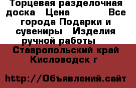 Торцевая разделочная доска › Цена ­ 2 500 - Все города Подарки и сувениры » Изделия ручной работы   . Ставропольский край,Кисловодск г.